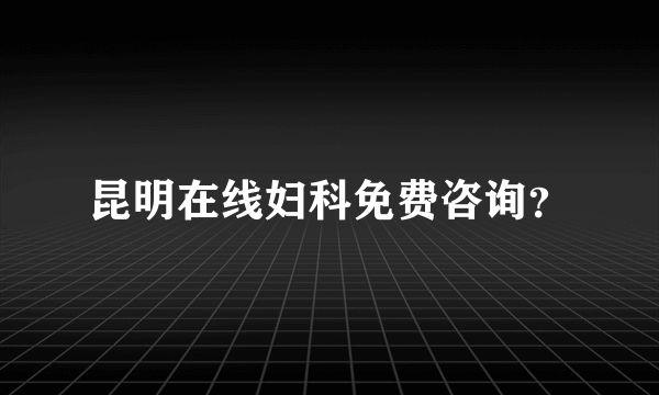 昆明在线妇科免费咨询？