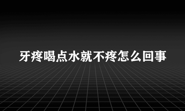 牙疼喝点水就不疼怎么回事