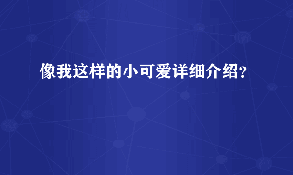 像我这样的小可爱详细介绍？