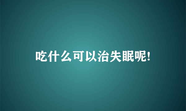 吃什么可以治失眠呢!