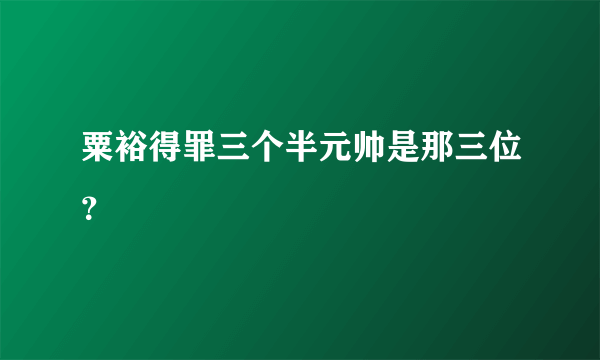 粟裕得罪三个半元帅是那三位？