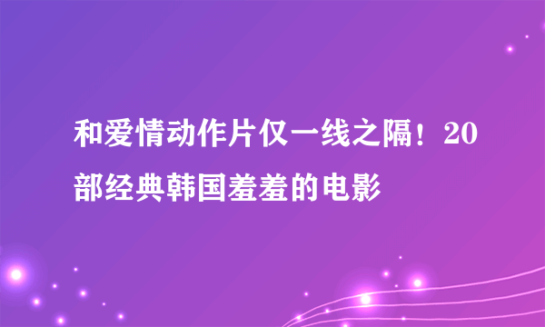 和爱情动作片仅一线之隔！20部经典韩国羞羞的电影