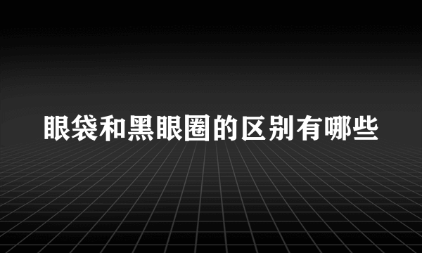 眼袋和黑眼圈的区别有哪些