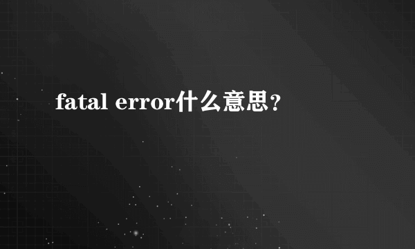 fatal error什么意思？