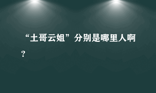 “土哥云姐”分别是哪里人啊？