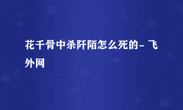 花千骨中杀阡陌怎么死的- 飞外网