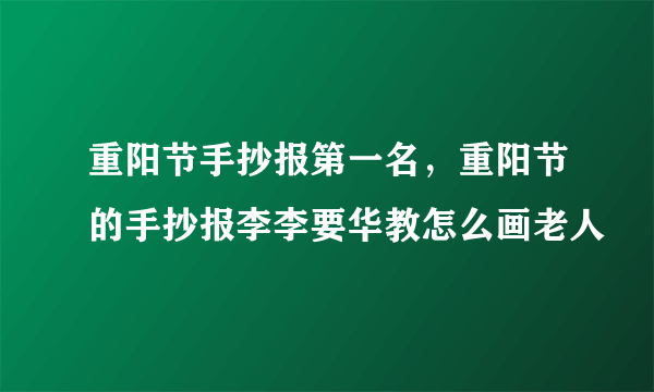 重阳节手抄报第一名，重阳节的手抄报李李要华教怎么画老人