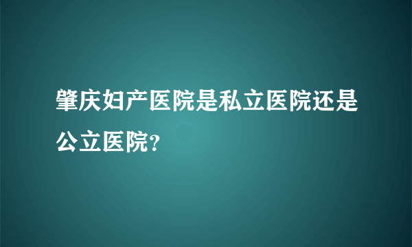 肇庆妇产医院是私立医院还是公立医院？