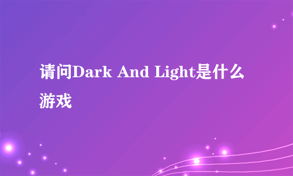 请问Dark And Light是什么游戏