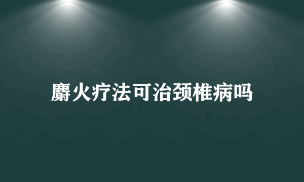 麝火疗法可治颈椎病吗