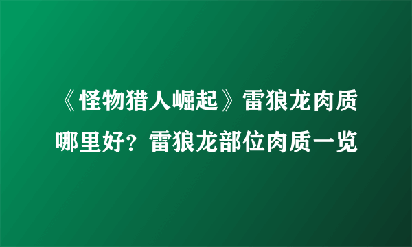 《怪物猎人崛起》雷狼龙肉质哪里好？雷狼龙部位肉质一览