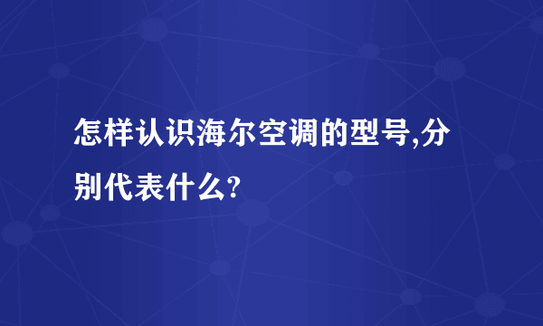 怎样认识海尔空调的型号,分别代表什么?