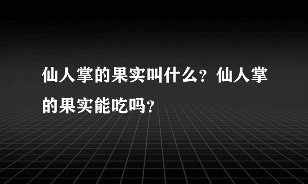 仙人掌的果实叫什么？仙人掌的果实能吃吗？