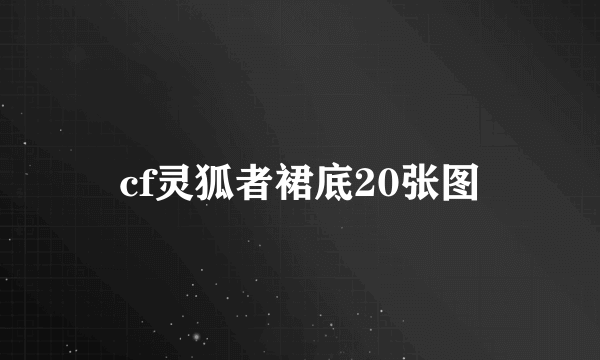 cf灵狐者裙底20张图