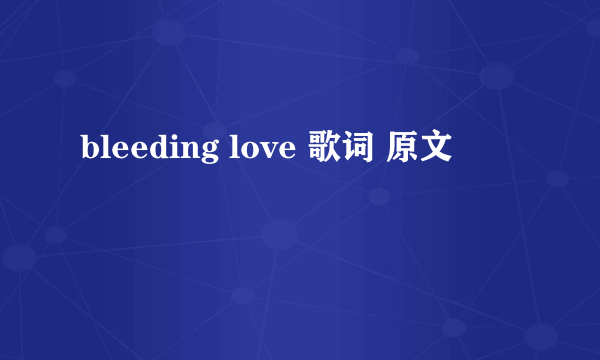 bleeding love 歌词 原文