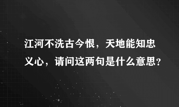 江河不洗古今恨，天地能知忠义心，请问这两句是什么意思？