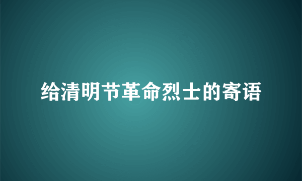 给清明节革命烈士的寄语