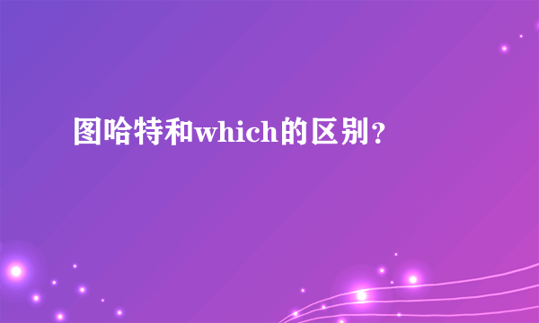 图哈特和which的区别？