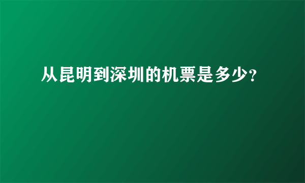 从昆明到深圳的机票是多少？