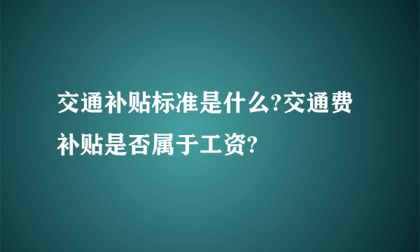 交通补贴标准是什么?交通费补贴是否属于工资?