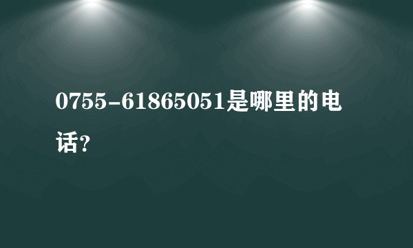 0755-61865051是哪里的电话？