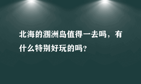 北海的涠洲岛值得一去吗，有什么特别好玩的吗？