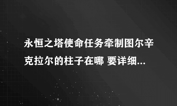 永恒之塔使命任务牵制图尔辛克拉尔的柱子在哪 要详细的 我找了半天都没找到