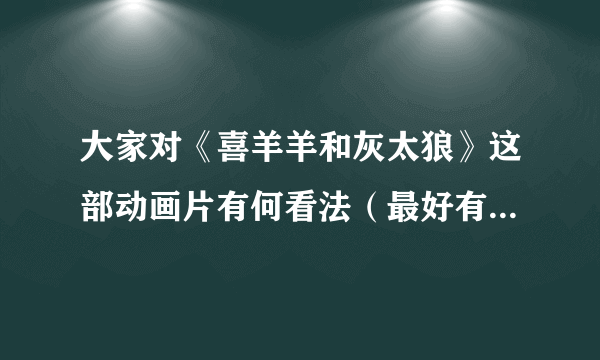 大家对《喜羊羊和灰太狼》这部动画片有何看法（最好有图片）？