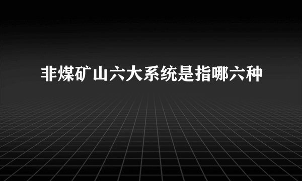 非煤矿山六大系统是指哪六种