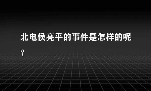 北电侯亮平的事件是怎样的呢？