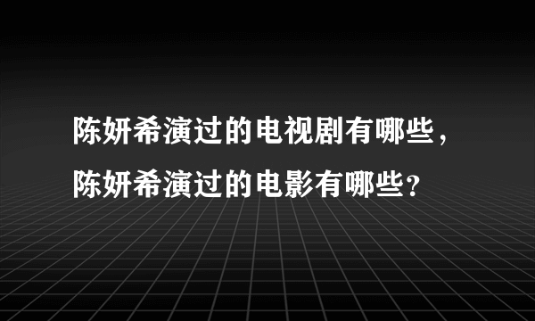 陈妍希演过的电视剧有哪些，陈妍希演过的电影有哪些？