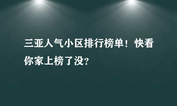 三亚人气小区排行榜单！快看你家上榜了没？