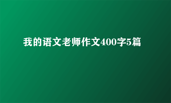 我的语文老师作文400字5篇