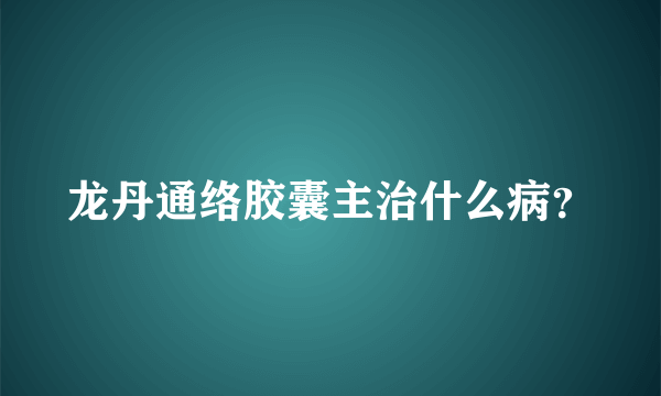 龙丹通络胶囊主治什么病？