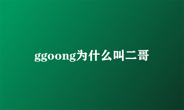 ggoong为什么叫二哥