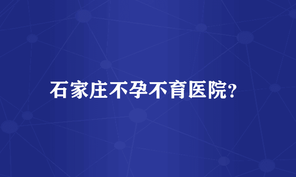 石家庄不孕不育医院？