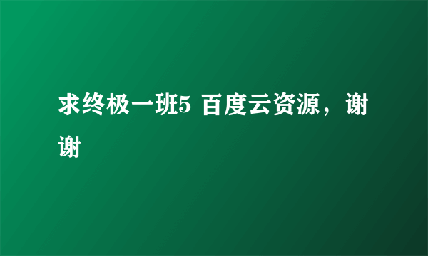 求终极一班5 百度云资源，谢谢