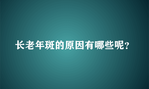 长老年斑的原因有哪些呢？