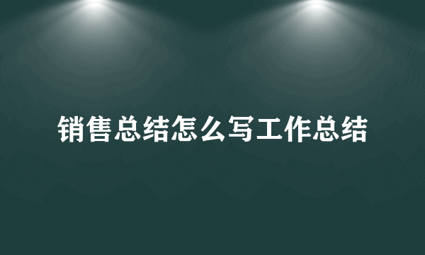 销售总结怎么写工作总结