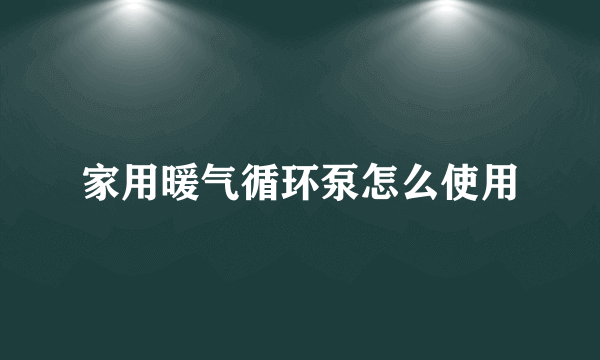 家用暖气循环泵怎么使用