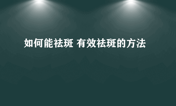 如何能祛斑 有效祛斑的方法