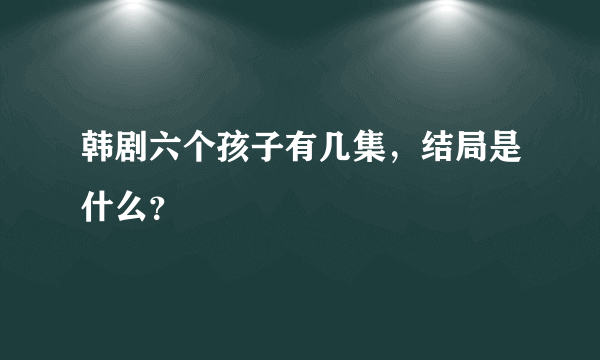 韩剧六个孩子有几集，结局是什么？