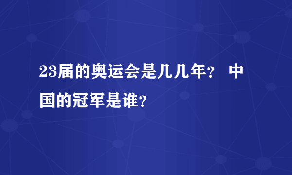 23届的奥运会是几几年？ 中国的冠军是谁？