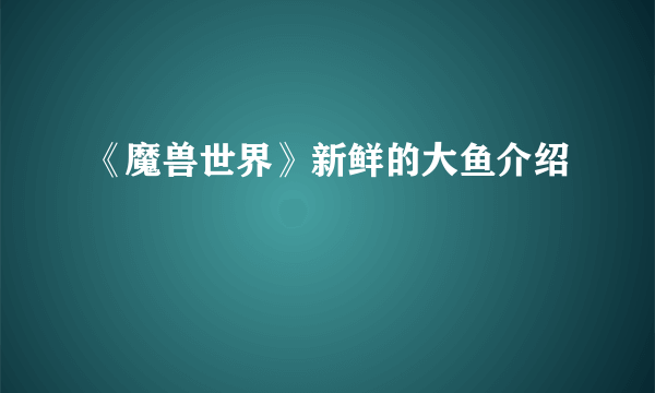 《魔兽世界》新鲜的大鱼介绍