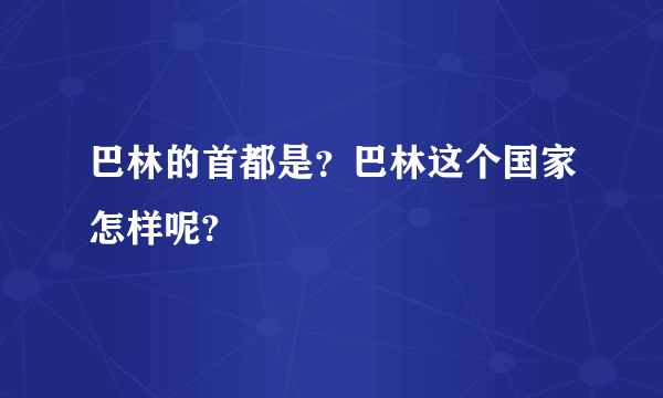 巴林的首都是？巴林这个国家怎样呢?