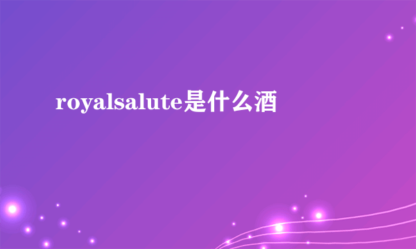 royalsalute是什么酒