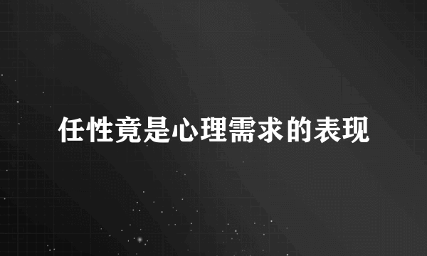 任性竟是心理需求的表现