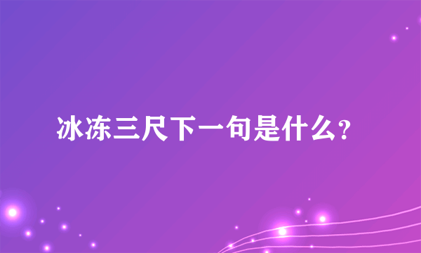 冰冻三尺下一句是什么？