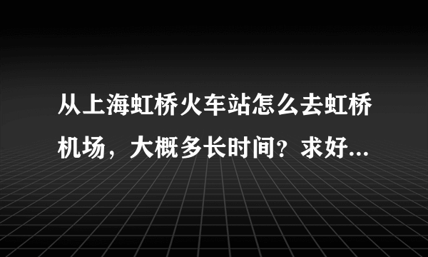 从上海虹桥火车站怎么去虹桥机场，大概多长时间？求好心人帮助