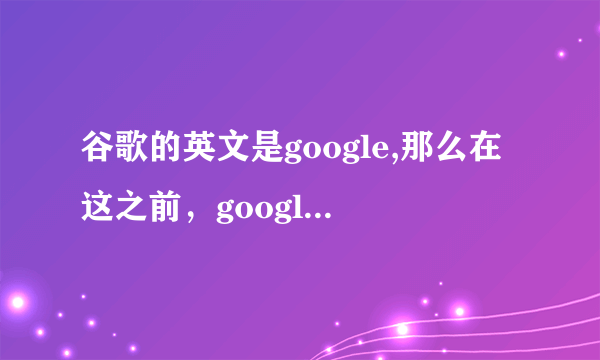 谷歌的英文是google,那么在这之前，google什么意思？